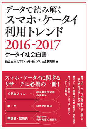 データで読み解く スマホ・ケータイ利用トレンド 2016-2017 ～ケータイ社会白書～ 株式会社NTTドコモ モバイル社会研究所 編