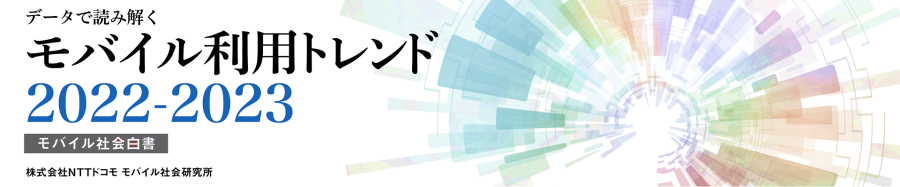データで読み解く モバイル利用トレンド 2022-2023 ～モバイル社会白書～ 株式会社NTTドコモ モバイル社会研究所 編